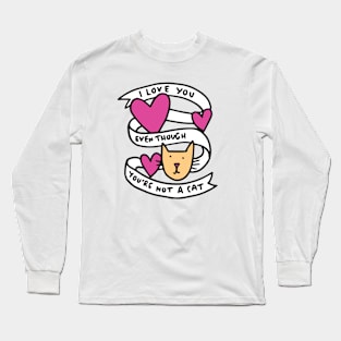 I love you even though you're not a cat Long Sleeve T-Shirt